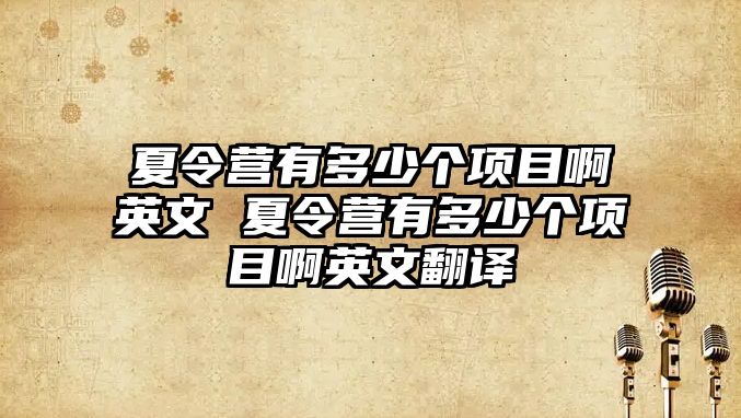 夏令營(yíng)有多少個(gè)項(xiàng)目啊英文 夏令營(yíng)有多少個(gè)項(xiàng)目啊英文翻譯