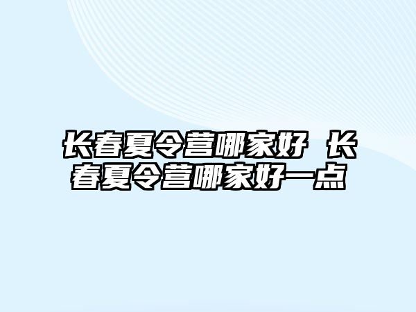 長春夏令營哪家好 長春夏令營哪家好一點