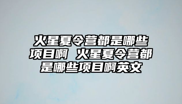 火星夏令營都是哪些項目啊 火星夏令營都是哪些項目啊英文