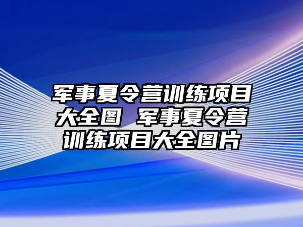 軍事夏令營訓練項目大全圖 軍事夏令營訓練項目大全圖片