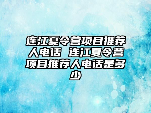 連江夏令營項目推薦人電話 連江夏令營項目推薦人電話是多少