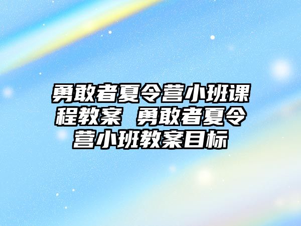 勇敢者夏令營小班課程教案 勇敢者夏令營小班教案目標