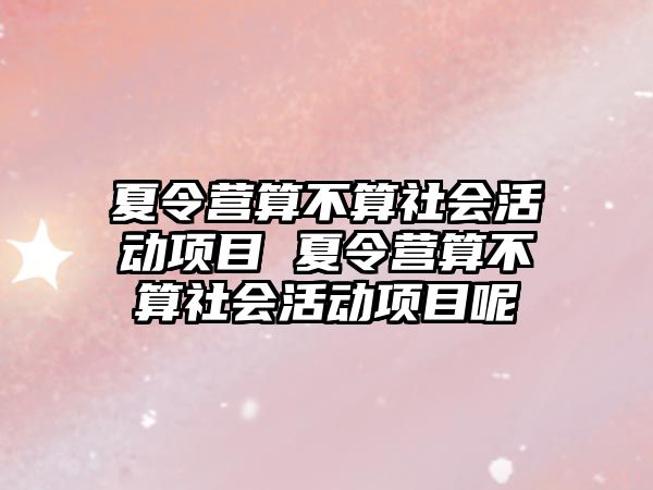 夏令營算不算社會活動項目 夏令營算不算社會活動項目呢