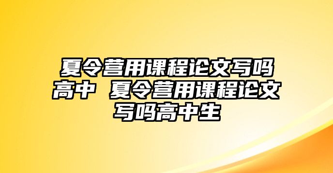 夏令營用課程論文寫嗎高中 夏令營用課程論文寫嗎高中生