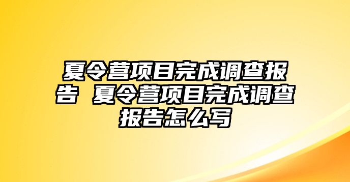 夏令營項目完成調(diào)查報告 夏令營項目完成調(diào)查報告怎么寫