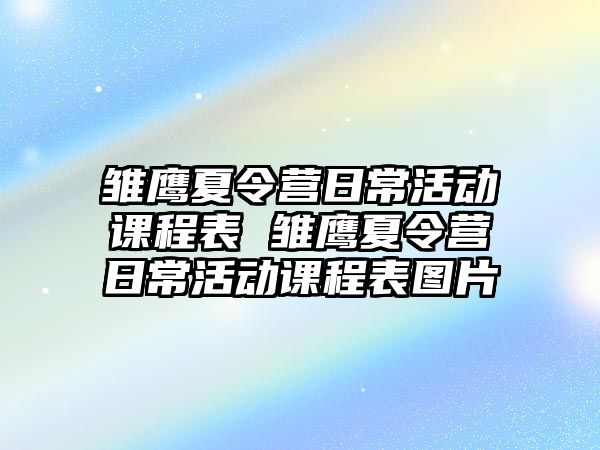 雛鷹夏令營(yíng)日常活動(dòng)課程表 雛鷹夏令營(yíng)日常活動(dòng)課程表圖片