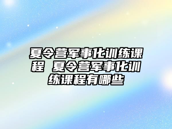 夏令營軍事化訓練課程 夏令營軍事化訓練課程有哪些