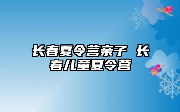 長春夏令營親子 長春兒童夏令營