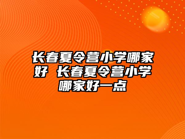 長春夏令營小學哪家好 長春夏令營小學哪家好一點