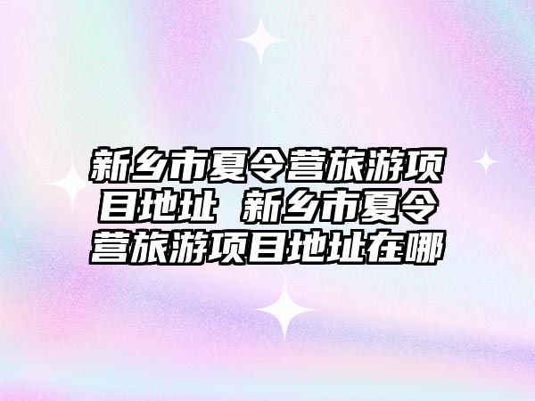 新鄉市夏令營旅游項目地址 新鄉市夏令營旅游項目地址在哪