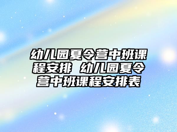 幼兒園夏令營中班課程安排 幼兒園夏令營中班課程安排表