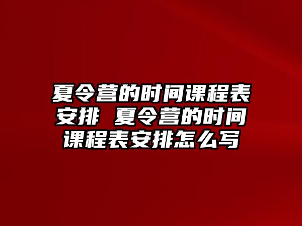 夏令營的時間課程表安排 夏令營的時間課程表安排怎么寫