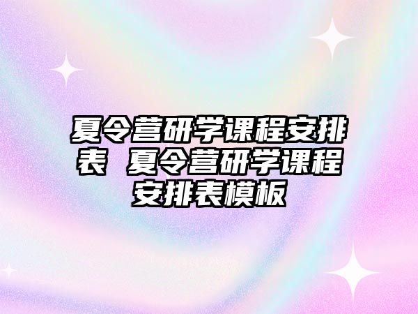 夏令營研學課程安排表 夏令營研學課程安排表模板