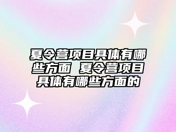 夏令營項目具體有哪些方面 夏令營項目具體有哪些方面的