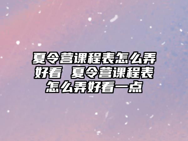 夏令營課程表怎么弄好看 夏令營課程表怎么弄好看一點