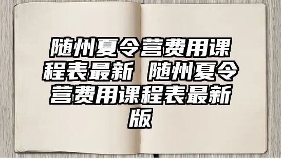 隨州夏令營費用課程表最新 隨州夏令營費用課程表最新版