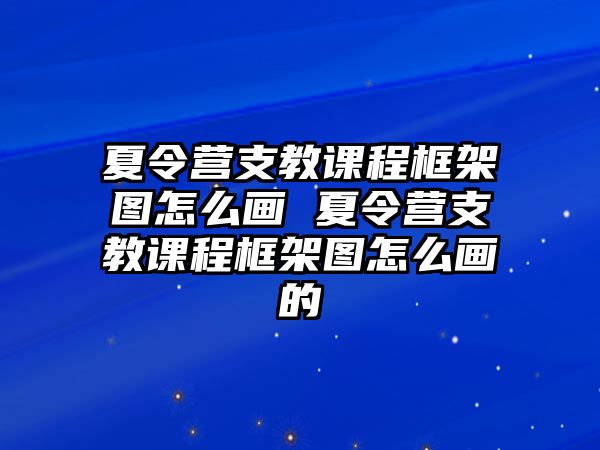 夏令營(yíng)支教課程框架圖怎么畫(huà) 夏令營(yíng)支教課程框架圖怎么畫(huà)的