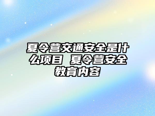 夏令營交通安全是什么項目 夏令營安全教育內(nèi)容