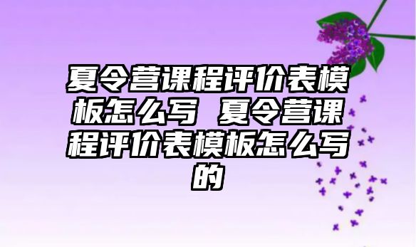 夏令營課程評價表模板怎么寫 夏令營課程評價表模板怎么寫的