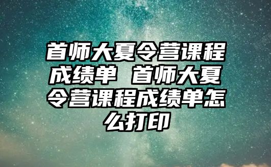 首師大夏令營課程成績單 首師大夏令營課程成績單怎么打印