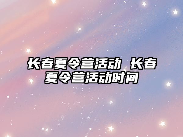 長春夏令營活動 長春夏令營活動時間