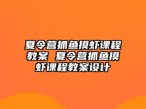 夏令營抓魚摸蝦課程教案 夏令營抓魚摸蝦課程教案設(shè)計