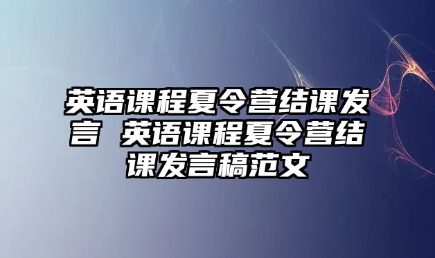 英語課程夏令營結(jié)課發(fā)言 英語課程夏令營結(jié)課發(fā)言稿范文