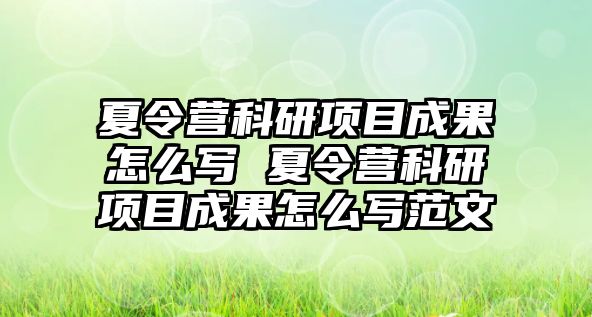 夏令營科研項目成果怎么寫 夏令營科研項目成果怎么寫范文