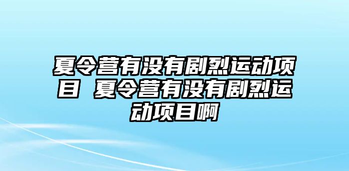 夏令營(yíng)有沒有劇烈運(yùn)動(dòng)項(xiàng)目 夏令營(yíng)有沒有劇烈運(yùn)動(dòng)項(xiàng)目啊