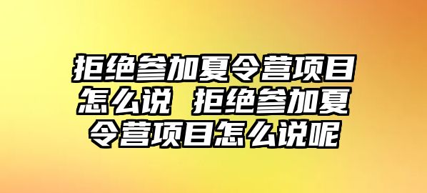 拒絕參加夏令營項目怎么說 拒絕參加夏令營項目怎么說呢