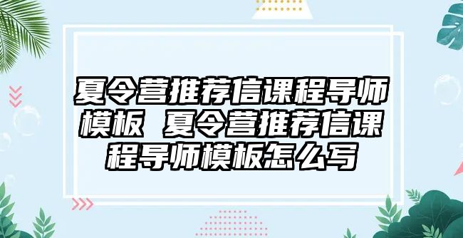 夏令營推薦信課程導師模板 夏令營推薦信課程導師模板怎么寫