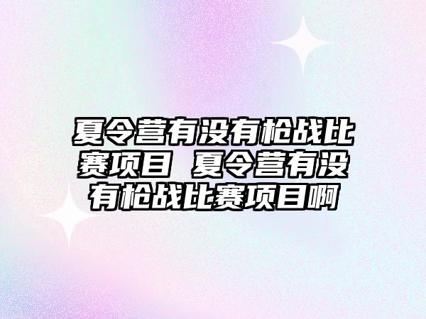 夏令營有沒有槍戰比賽項目 夏令營有沒有槍戰比賽項目啊