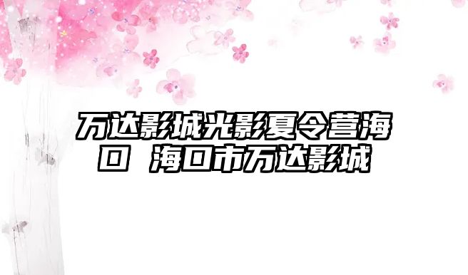 萬達影城光影夏令營海口 海口市萬達影城