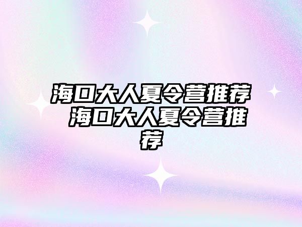 海口大人夏令營推薦 海口大人夏令營推薦