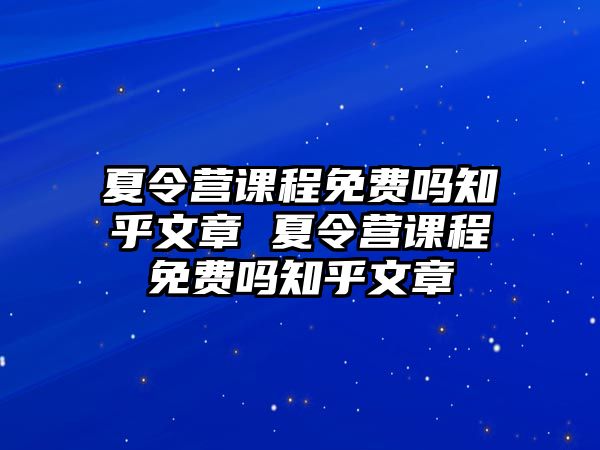 夏令營課程免費嗎知乎文章 夏令營課程免費嗎知乎文章