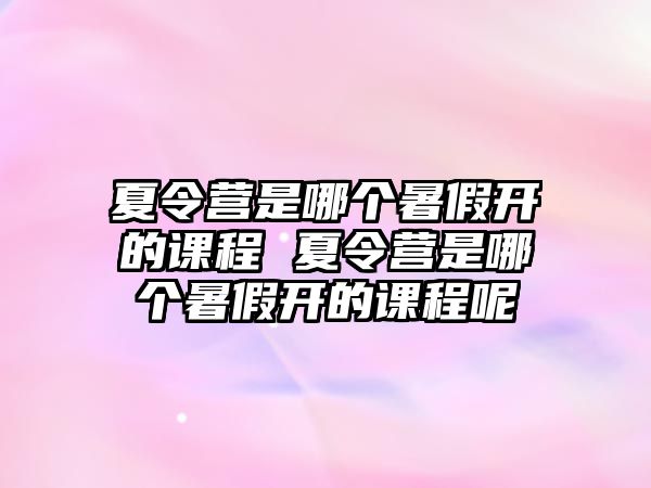 夏令營是哪個暑假開的課程 夏令營是哪個暑假開的課程呢