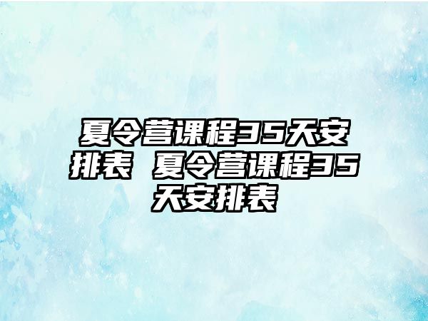 夏令營課程35天安排表 夏令營課程35天安排表