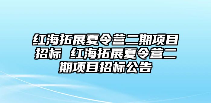 紅海拓展夏令營二期項(xiàng)目招標(biāo) 紅海拓展夏令營二期項(xiàng)目招標(biāo)公告