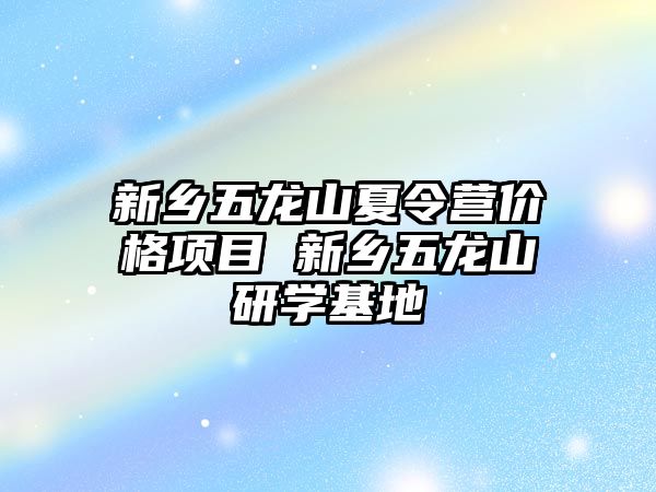 新鄉五龍山夏令營價格項目 新鄉五龍山研學基地