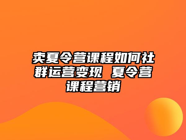 賣夏令營課程如何社群運營變現 夏令營課程營銷