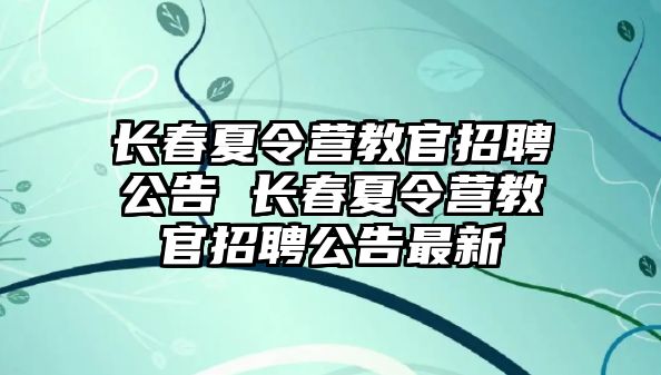 長春夏令營教官招聘公告 長春夏令營教官招聘公告最新