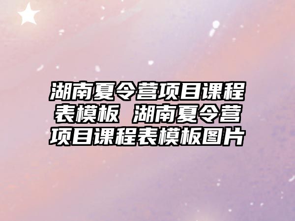 湖南夏令營項目課程表模板 湖南夏令營項目課程表模板圖片