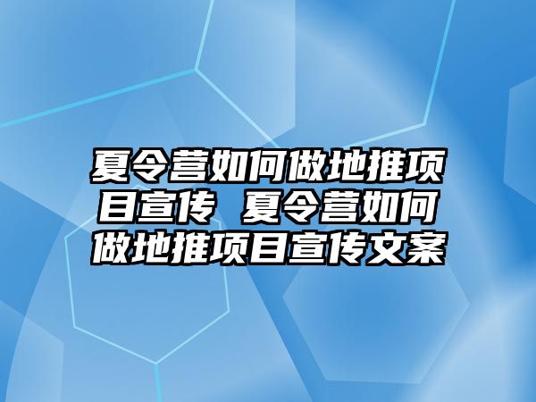 夏令營如何做地推項目宣傳 夏令營如何做地推項目宣傳文案