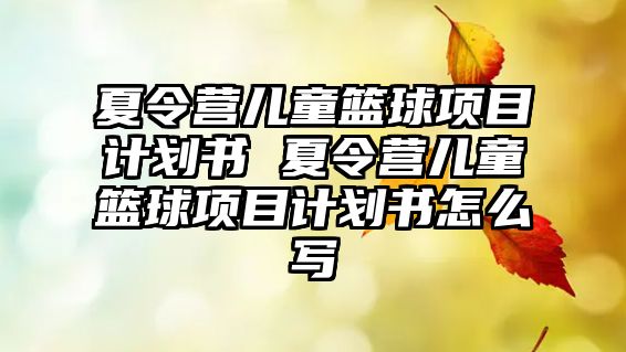 夏令營兒童籃球項目計劃書 夏令營兒童籃球項目計劃書怎么寫