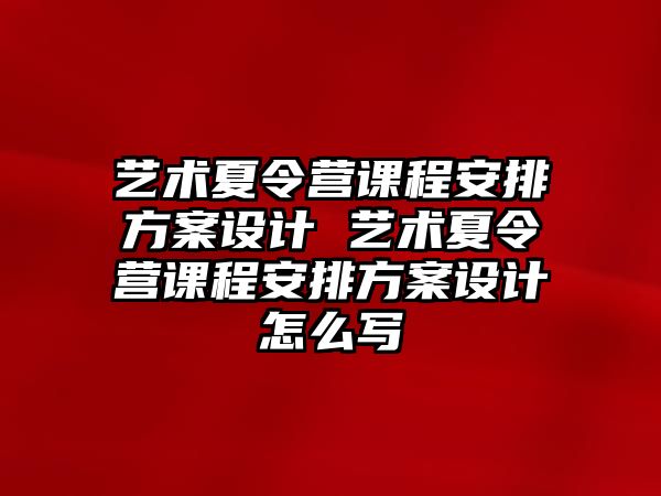 藝術(shù)夏令營課程安排方案設(shè)計(jì) 藝術(shù)夏令營課程安排方案設(shè)計(jì)怎么寫