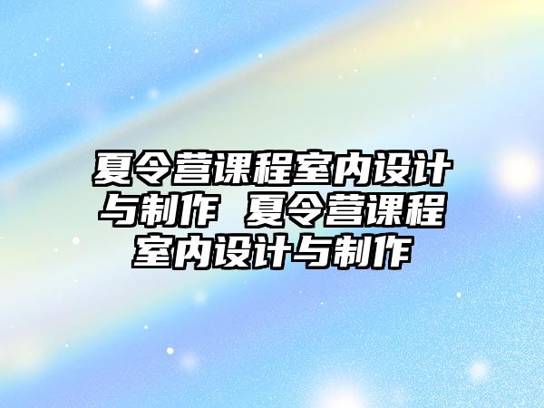 夏令營課程室內(nèi)設(shè)計與制作 夏令營課程室內(nèi)設(shè)計與制作