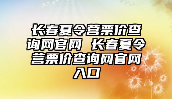 長春夏令營票價查詢網官網 長春夏令營票價查詢網官網入口