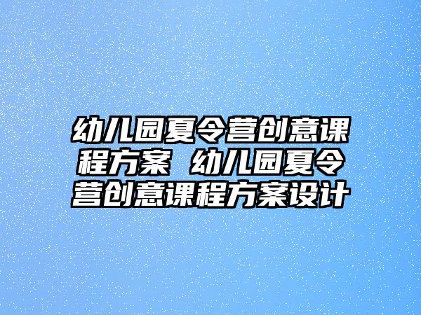 幼兒園夏令營創意課程方案 幼兒園夏令營創意課程方案設計