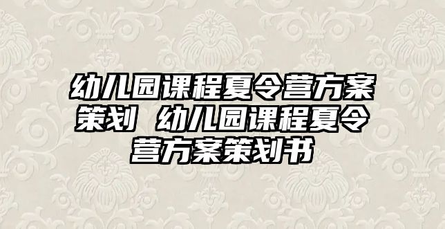 幼兒園課程夏令營方案策劃 幼兒園課程夏令營方案策劃書