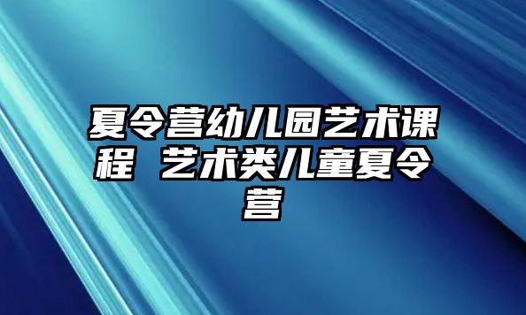 夏令營幼兒園藝術(shù)課程 藝術(shù)類兒童夏令營